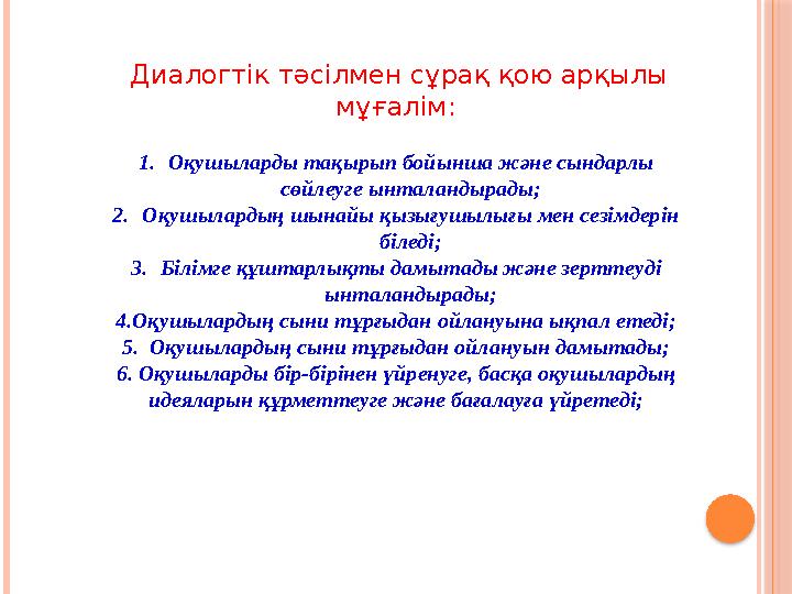 Диалогтік тәсілмен сұрақ қою арқылы мұғалім: 1.Оқушыларды тақырып бойынша және сындарлы сөйлеуге ынталандырады; 2.Оқушыла