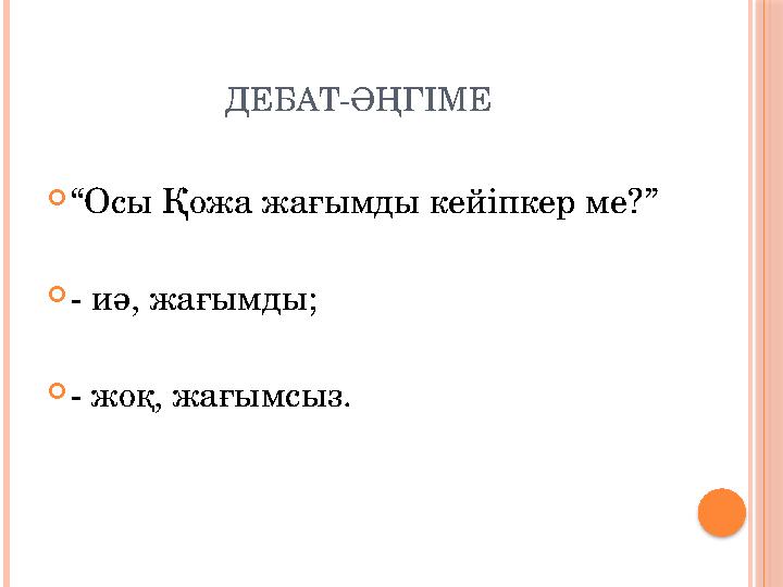ДЕБАТ-ӘҢГІМЕ “Осы Қожа жағымды кейіпкер ме?” - иә, жағымды; - жоқ, жағымсыз.