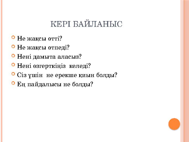 КЕРІ БАЙЛАНЫС Не жақсы өтті? Не жақсы өтпеді? Нені дамыта аласыз? Нені өзгерткіңіз келеді? Сіз үшін не ерекше қиын бо