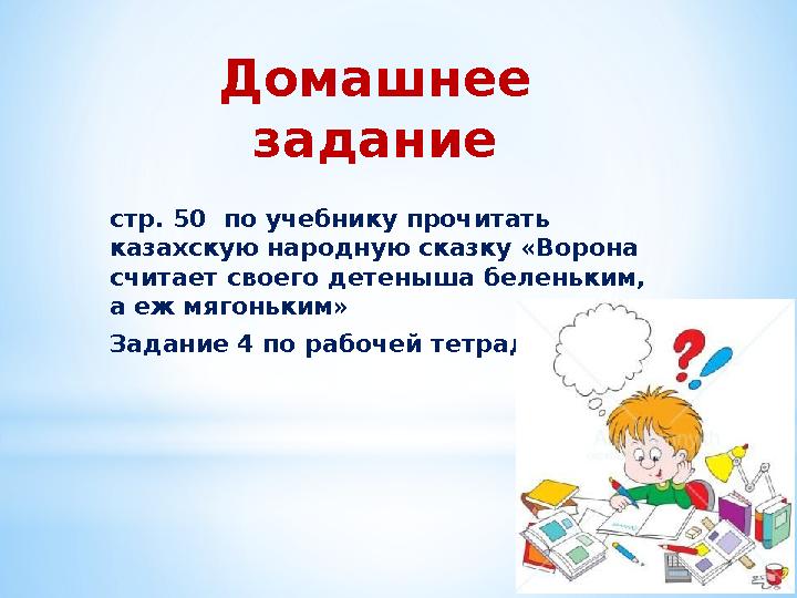 Домашнее задание стр. 50 по учебнику прочитать казахскую народную сказку «Ворона считает своего детеныша беленьким, а еж мя