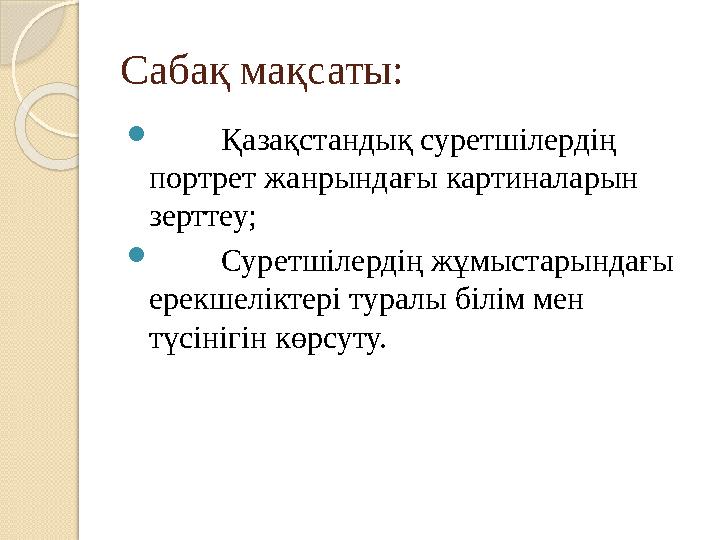 Сабақ мақсаты:  Қазақстандық суретшілердің портрет жанрындағы картиналарын зерттеу;  Суретшілердің жұмыстарындағы ер