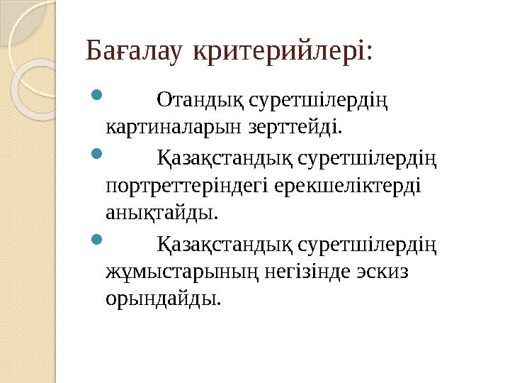 Бағалау критерийлері:  Отандық суретшілердің картиналарын зерттейді.  Қазақстандық суретшілердің портреттеріндегі ер