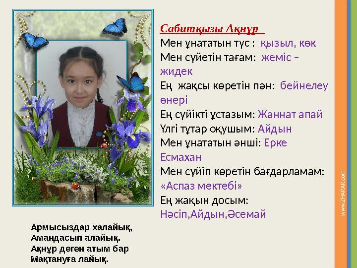 w w w . Z H A R A R .c o m Сабитқызы Ақнұр Мен ұнататын түс : қызыл, көк Мен сүйетін тағам: жеміс – жидек Ең жақсы көре