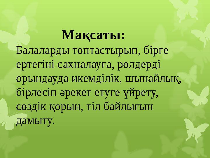 Мақсаты: Балаларды топтастырып, бірге ертег Мақсаты: Балаларды топтастырып, бірге ертег