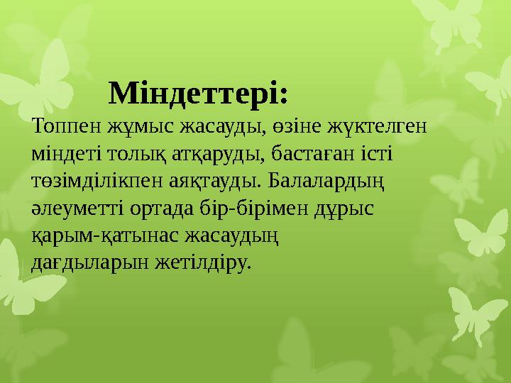 Міндеттері: Топпен жұмыс жасауды, өзіне жүктелге Міндеттері: Топпен жұмыс жасауды, өзіне жүктелге