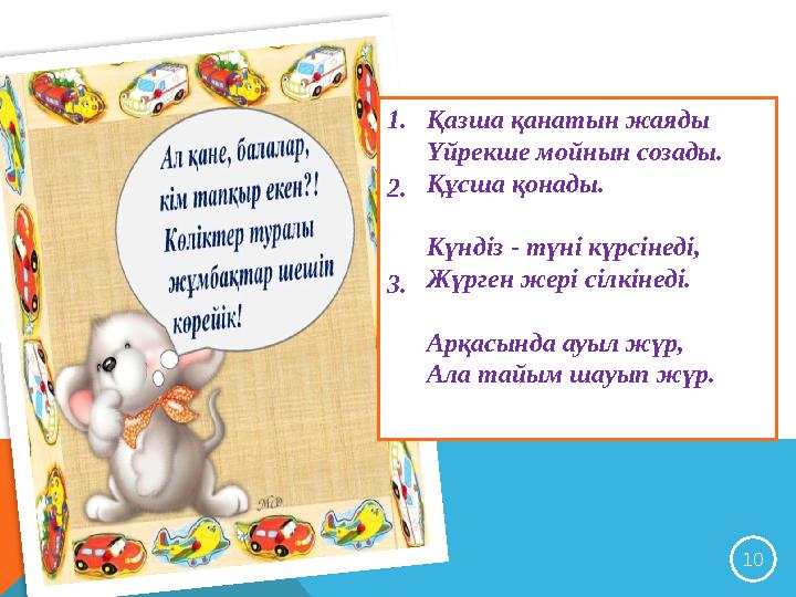 10 1.Қазша қанатын жаяды Үйрекше мойнын созады. Құсша қонады. 2. Күндіз - түні күрсінеді, Жүрген жері сілкінеді. 3. Арқасында