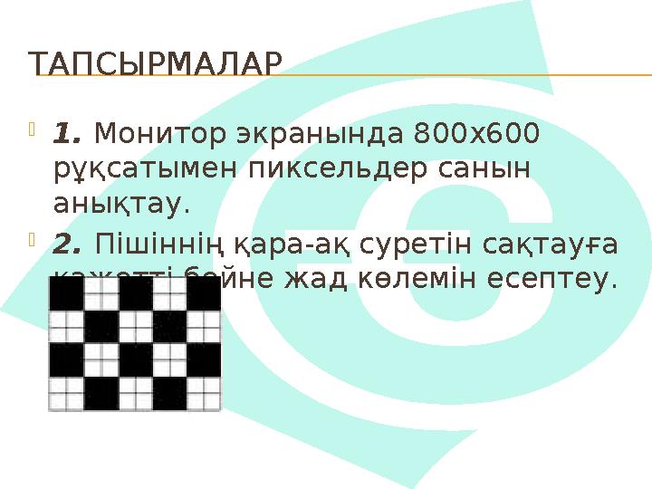 ТАПСЫРМАЛАР 1. Монитор экранында 800x600 рұқсатымен пиксельдер санын анықтау. 2. Пішіннің қара-ақ суретін сақтауға қажетт