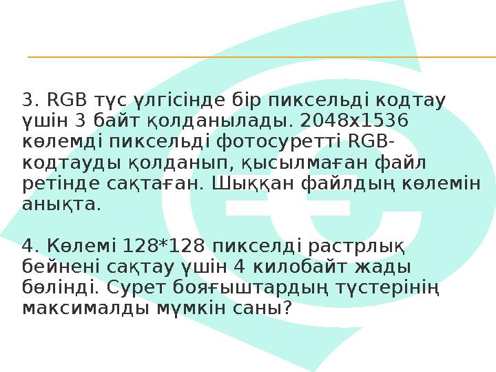 3. RGB түс үлгісінде бір пиксельді кодтау үшін 3 байт қолданылады. 2048x1536 көлемді пиксельді фотосуретті RGB- кодтауды қолд