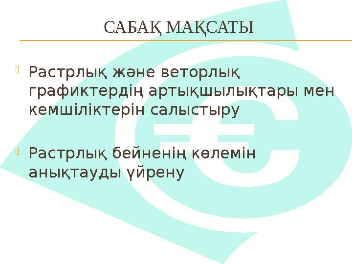 САБАҚ МАҚСАТЫ Растрлық және веторлық графиктердің артықшылықтары мен кемшіліктерін салыстыру Растрлық бейненің көлемін аны