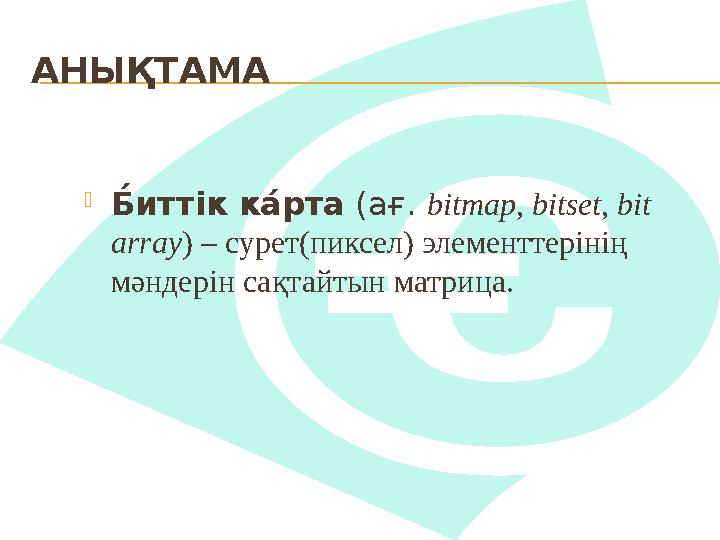 АНЫҚТАМА Б́ ит тік к а́рта (ағ. bitmap, bitset, bit array) – сурет(пиксел) элементтерінің мәндерін сақтайтын матрица.