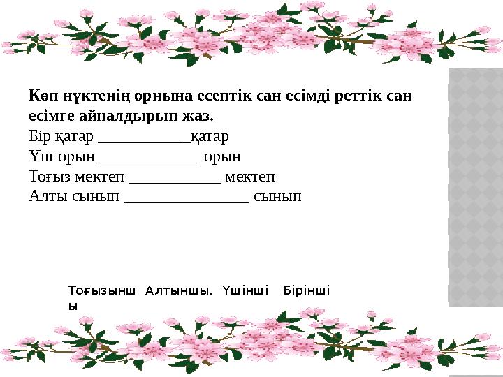 Көп нүктенің орнына есептік сан есімді реттік сан есімге айналдырып жаз. Бір қатар ___________қатар Үш орын ____________ орын