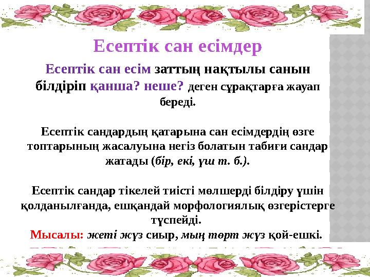 Есептік сан есім заттың нақтылы санын білдіріп қанша? неше? деген сұрақтарға жауап береді. Есептік сандардың қатарына сан есі