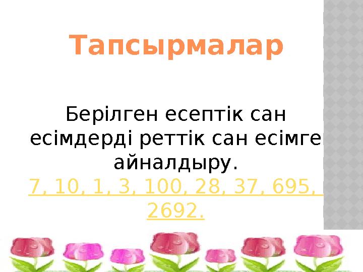Берілген есептік сан есімдерді реттік сан есімге айналдыру. 7, 10, 1, 3, 100, 28, 37, 695, 2692. Тапсырмалар