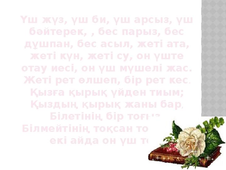 Үш жүз, үш би, үш арсыз, үш бәйтерек, , бес парыз, бес дұшпан, бес асыл, жеті ата, жеті күн, жеті су, он үште отау иесі, он