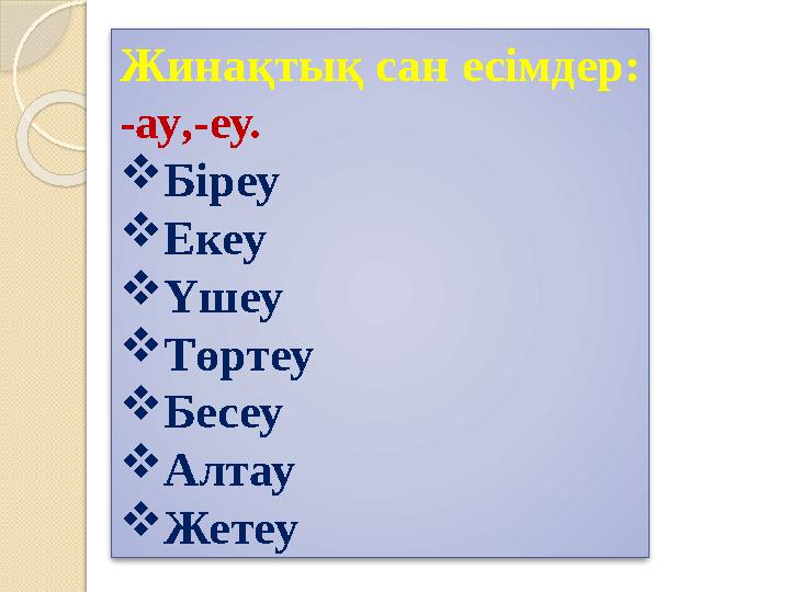 Жинақтық сан есімдер: -ау,-еу. Біреу Екеу Үшеу Төртеу Бесеу Алтау Жетеу