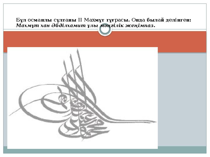 Бұл османлы сұлтаны II Махмұт тұғрасы. Онда былай делінген: Махмұт хан Әбділхамит ұлы мәңгілік жеңімпаз .