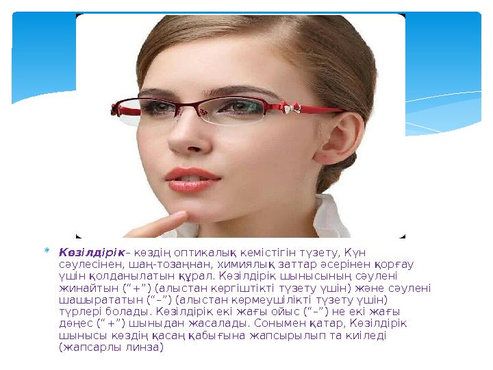  Көзілдірік– көздің оптикалық кемістігін түзету, Күн сәулесінен, шаң-тозаңнан, химиялық заттар әсерінен қорғау үшін қолданы
