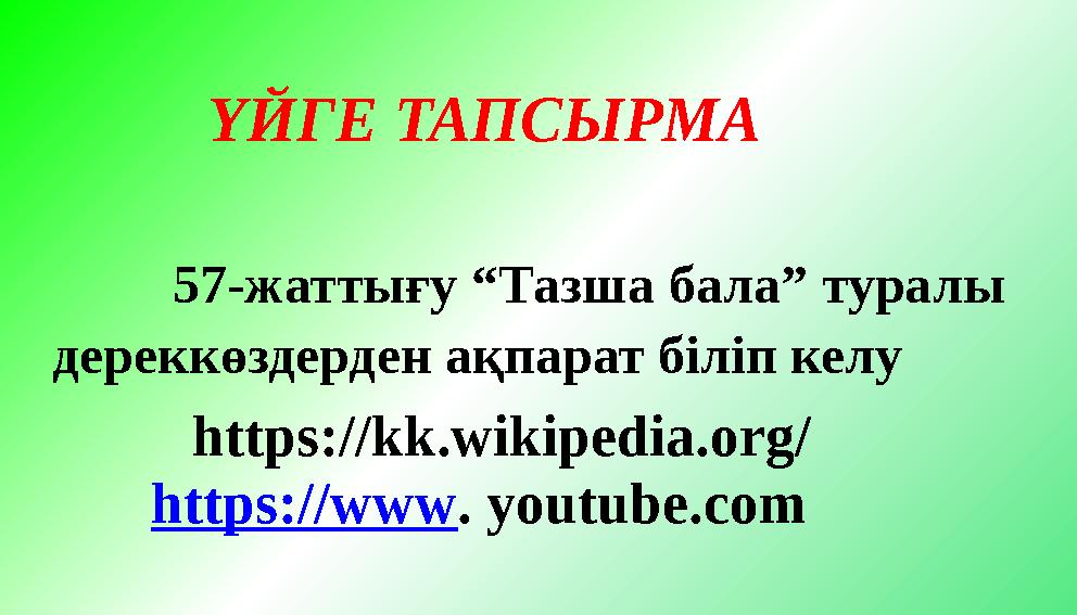 ҮЙГЕ ТАПСЫРМА 57-жаттығу “Тазша бала” туралы дереккөздерден ақпарат біліп келу https://kk.wikipedia.org/ https://w