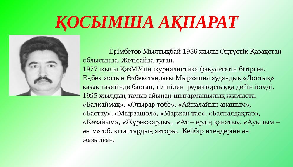 ҚОСЫМША АҚПАРАТ Ерімбетов Мылтықбай 1956 жылы Оңтүстік Қазақстан облысында, Жетісайда туған. 1977 жылы ҚазМУдің журналистика ф