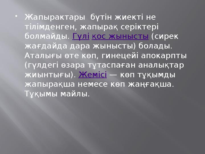 Жапырактары бүтін жиекті не тілімденген, жапырақ серіктері болмайды. Гүлі қос жынысты (сирек жағдайда дара жынысты) болады.