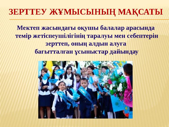 ЗЕРТТЕУ ЖҰМЫСЫНЫҢ МАҚСАТЫ Мектеп жасындағы оқушы балалар арасында темір жетіспеушілігінің таралуы мен себептерін зерттеп, оның