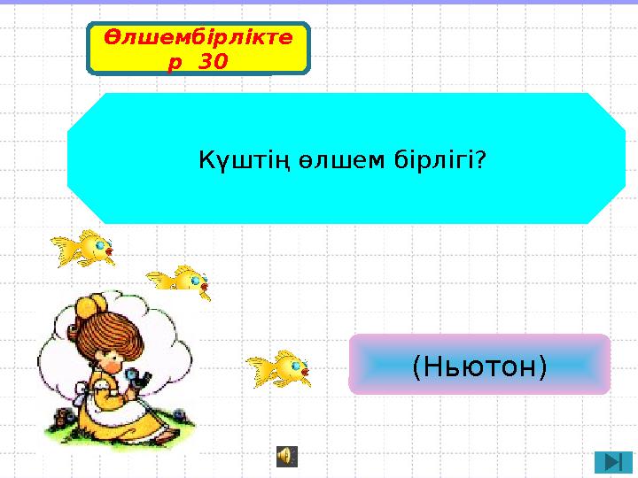 ( Ньютон )Күштің өлшем бірлігі? Өлшембірлікте р 30