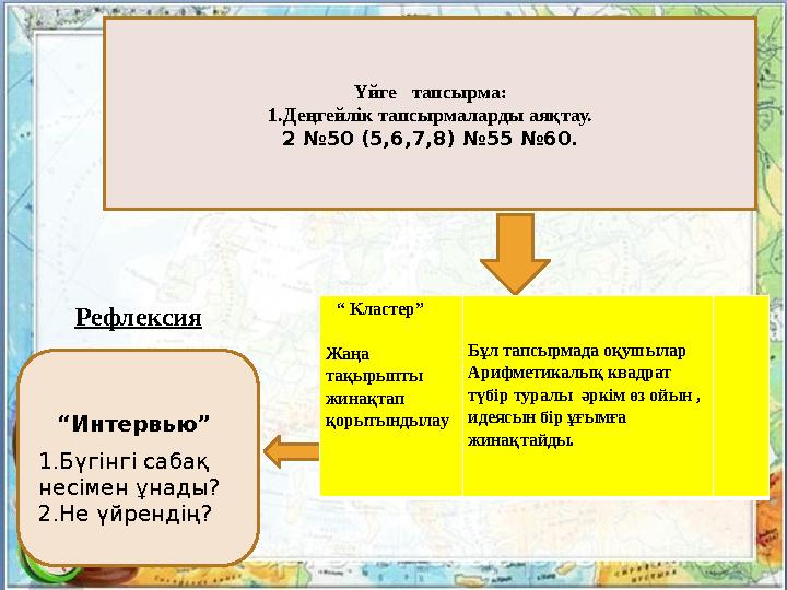 Үйге тапсырма: 1.Деңгейлік тапсырмаларды аяқтау. 2 №50 (5,6,7,8) №55 №60 . “ Кластер” Жаңа тақырыпты жинақтап қорытындыл