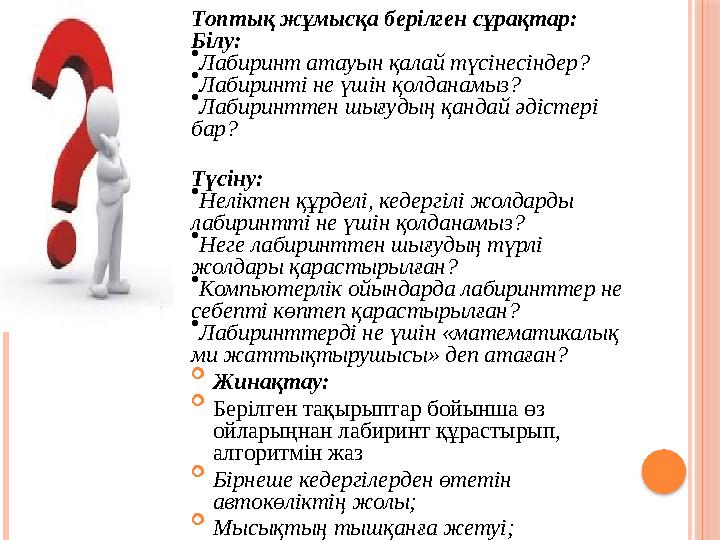 Топтық жұмысқа берілген сұрақтар: Білу: • Лабиринт атауын қалай түсінесіндер? • Лабиринті не үшін қолданамыз? • Лабиринттен