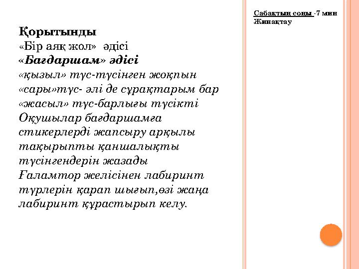 Сабақтың соңы -7 мин Жинақтау Қорытынды «Бір аяқ жол» әдісі «Бағдаршам» әдісі «қызыл» түс-түсінген жоқпын «сары»түс- әлі де с