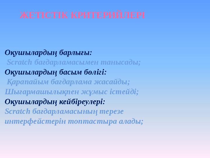ЖЕТІСТІК КРИТЕРИЙЛЕРІ Оқушылардың барлығы: Scratch бағдарламасымен танысады; Оқушылардың басым бөлігі: Қарапайым бағдарлама ж
