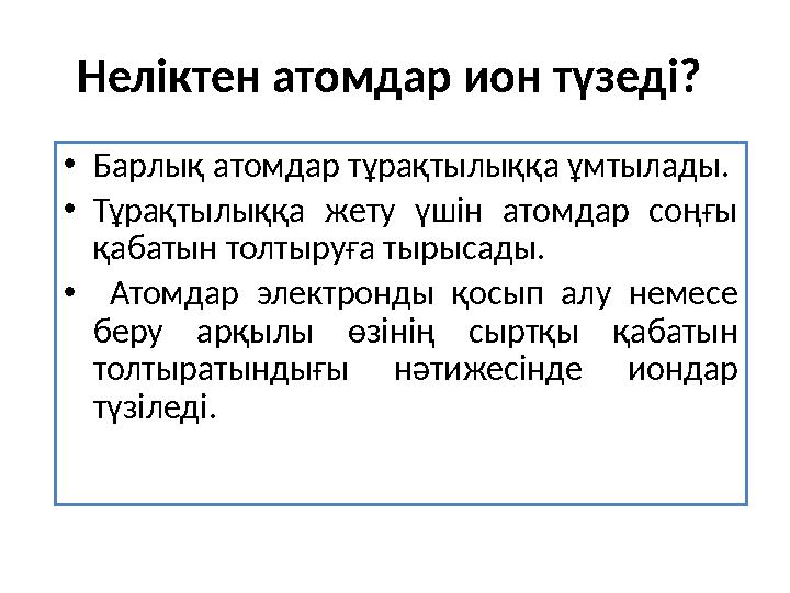 Неліктен атомдар ион түзеді? •Барлық атомдар тұрақтылыққа ұмтылады. •Тұрақтылыққа жету үшін атомдар соңғы қабатын толтыруға ты