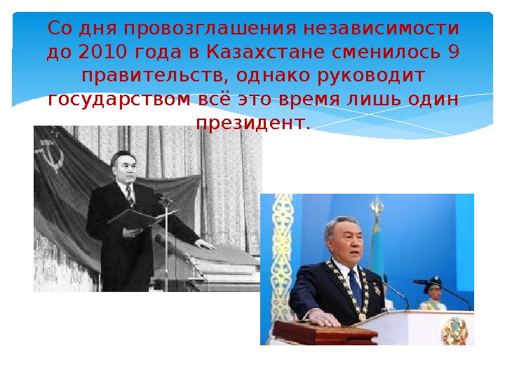 Со дня провозглашения независимости до 2010 года в Казахстане сменилось 9 правительств, однако руководит государством всё это