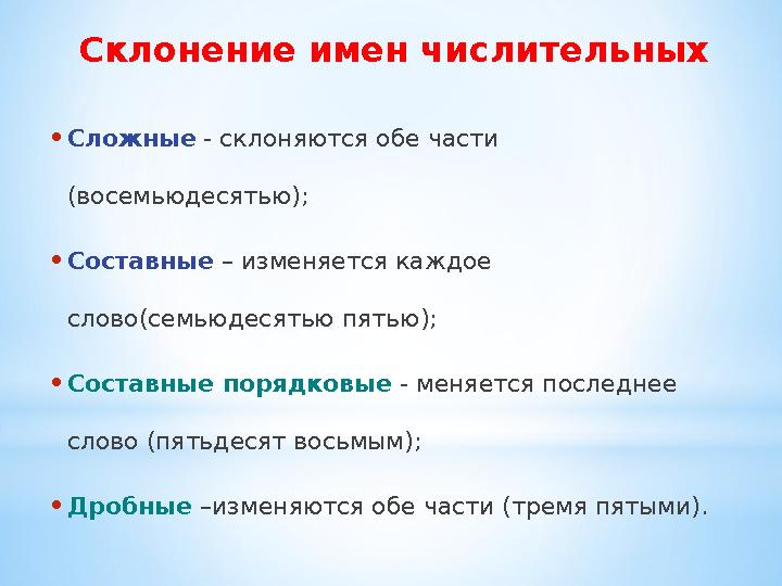 Склонение имен числительных • Сложные - склоняются обе части (восемьюдесятью); • Составные – изменяется каждое слово(семьюде