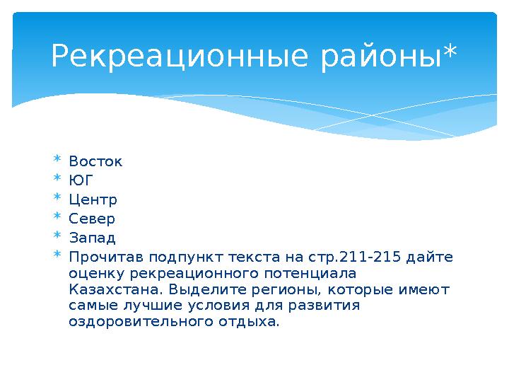  Восток  ЮГ  Центр  Север  Запад  Прочитав подпункт текста на стр.211-215 дайте оценку рекреационного потенциала Казах