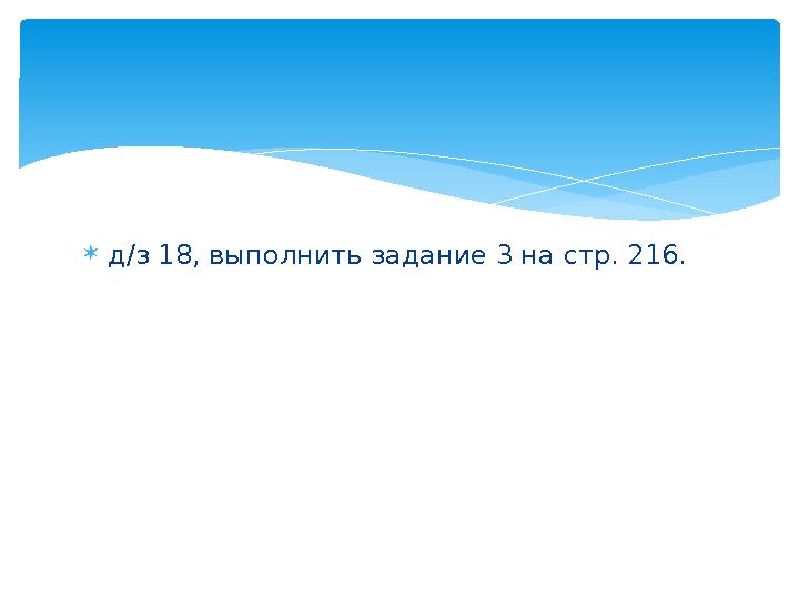 д/з 18, выполнить задание 3 на стр. 216.