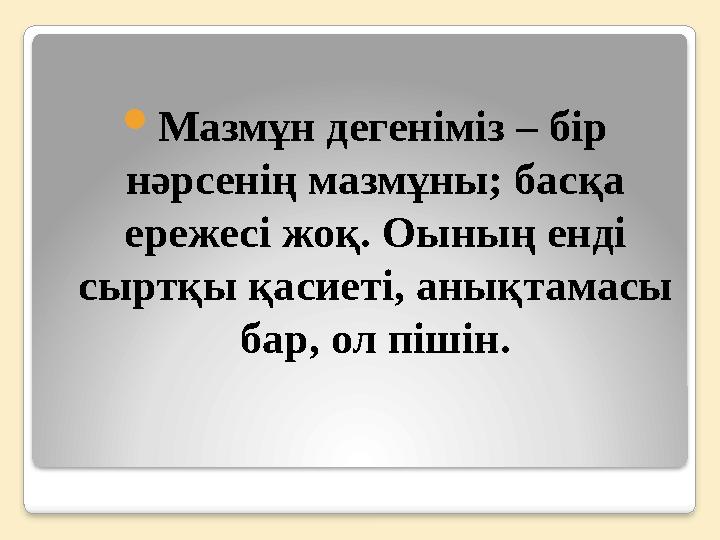  Мазмұн дегеніміз – бір нәрсенің мазмұны; басқа ережесі жоқ. Оының енді сыртқы қасиеті, анықтамасы бар, ол пішін.