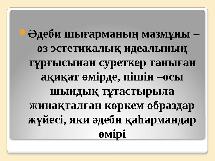  Әдеби шығарманың мазмұны – өз эстетикалық идеалының тұрғысынан суреткер таныған ақиқат өмірде, пішін – осы шындық тұтас