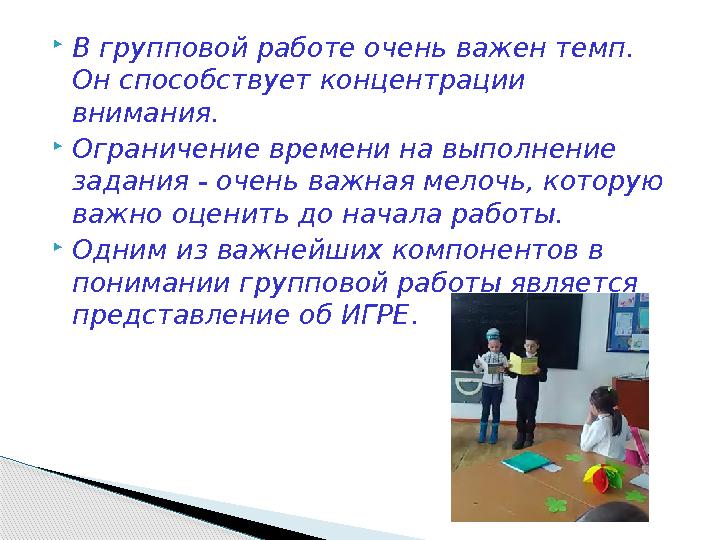 В групповой работе очень важен темп. Он способствует концентрации внимания. Ограничение времени на выполнение задания