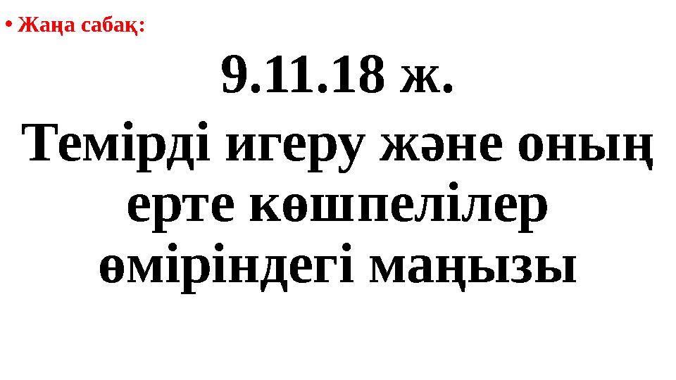 • Жаңа сабақ: 9.11.18 ж. Темірді игеру және оның ерте көшпелілер өміріндегі маңызы