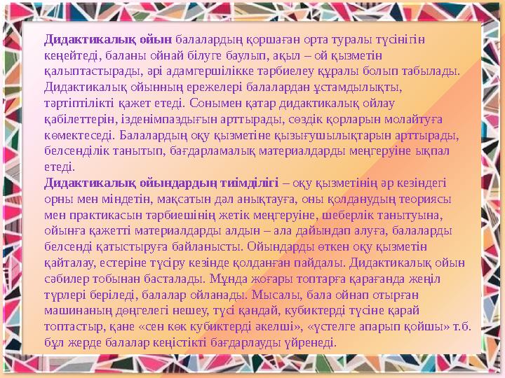 Дидактикалық ойын балалардың қоршаған орта туралы түсінігін кеңейтеді, баланы ойнай білуге баулып, ақыл – ой қызметін қалыптас