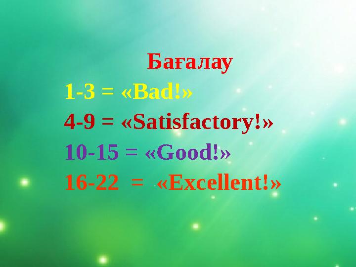 Бағалау 1-3 = « Bad! » 4-9 = « Satisfactory! » 10-15 = « Good! » 16-22 = « Excellent! »