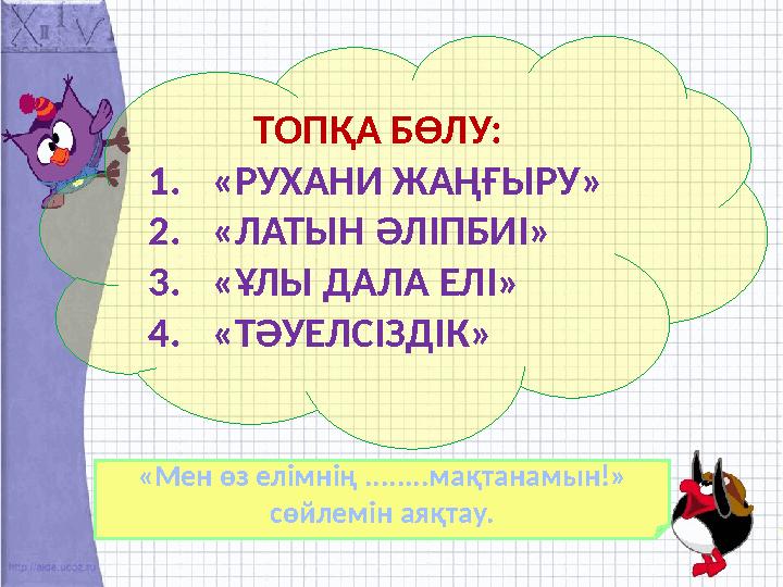 ТОПҚА БӨЛУ: 1. «РУХАНИ ЖАҢҒЫРУ» 2. «ЛАТЫН ӘЛІПБИІ» 3. «ҰЛЫ ДАЛА ЕЛІ» 4. «ТӘУЕЛСІЗДІК» «Мен өз елімнің ........мақтанамын!» сөйл