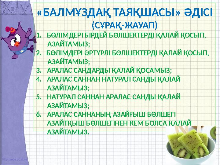 «БАЛМҰЗДАҚ ТАЯҚШАСЫ» ӘДІСІ (СҰРАҚ-ЖАУАП) 1. БӨЛІМДЕРІ БІРДЕЙ БӨЛШЕКТЕРДІ ҚАЛАЙ ҚОСЫП, АЗАЙТАМЫЗ; 2. БӨЛІМДЕРІ ӘРТ