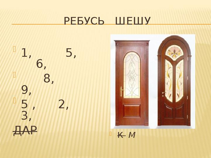 РЕБУСЬ ШЕШУ К М  1, 5, 6,  8, 9,  5 , 2, 3, ДАР