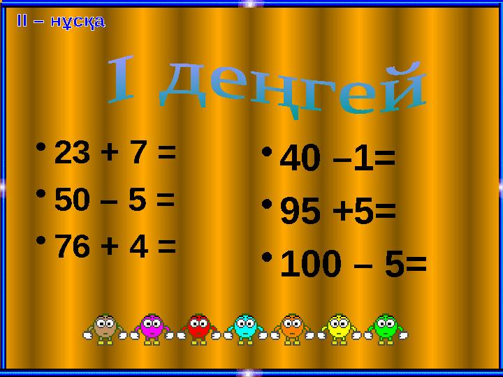 • 23 + 7 = • 50 – 5 = • 76 + 4 = • 40 –1= • 95 +5= • 100 – 5=