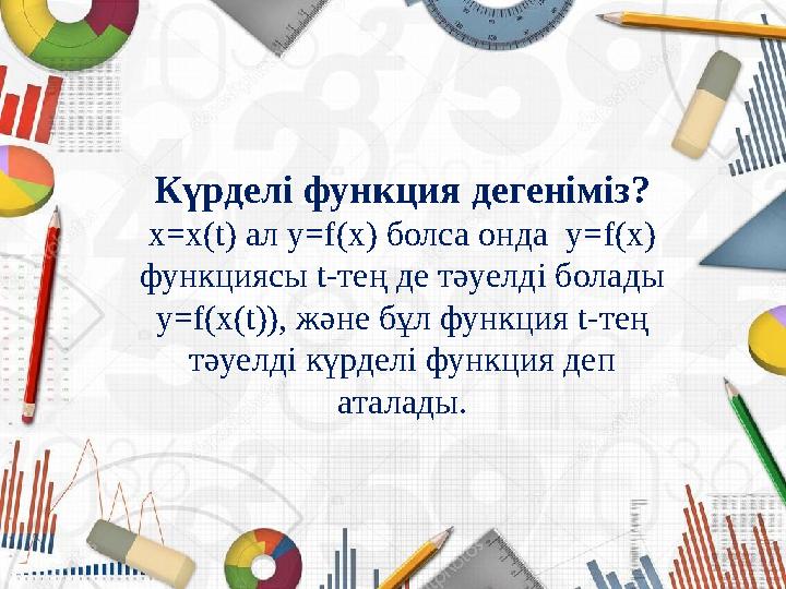 Күрделі функция дегеніміз? x=x(t) ал y=f(x) болса онда y=f(x) функциясы t-тең де тәуелді болады y=f(x(t)), және бұл функция t
