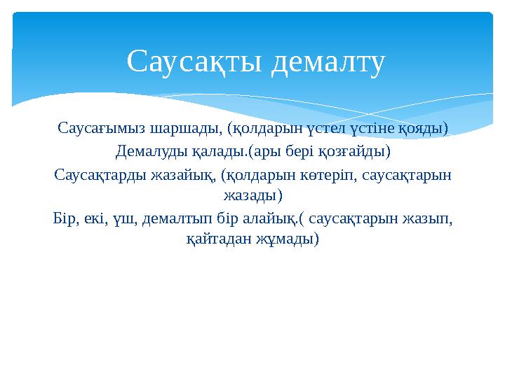 Саусағымыз шаршады, (қолдарын үстел үстіне қояды) Демалуды қалады.(ары бері қозғайды) Саусақтарды жазайық, (қолдарын көтеріп,