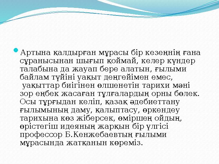  Артына қалдырған мұрасы бір кезеңнің ғана сұранысынан шығып қоймай, келер күндер талабына да жауап бере алатын, ғылыми байл