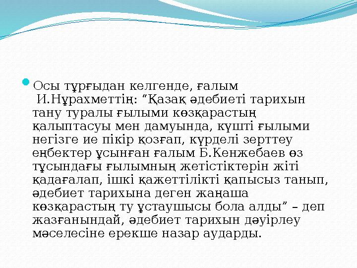  Осы тұрғыдан келгенде, ғалым И.Нұрахметтің: “Қазақ әдебиеті тарихын тану туралы ғылыми көзқарастың қалыптасуы мен дамуында