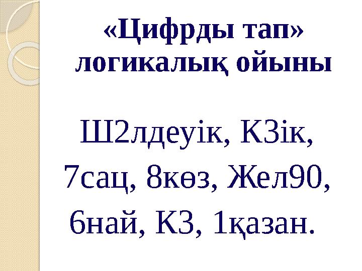 «Цифрды тап» логикалық ойыны Ш2лдеуік, К3ік, 7сац, 8көз, Жел90, 6най, К3, 1қазан.